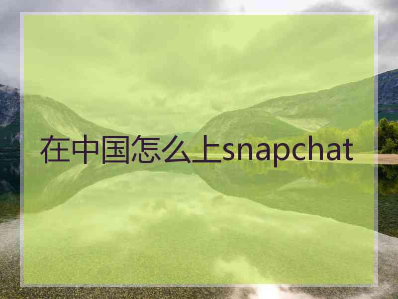 在中国怎么上snapchat