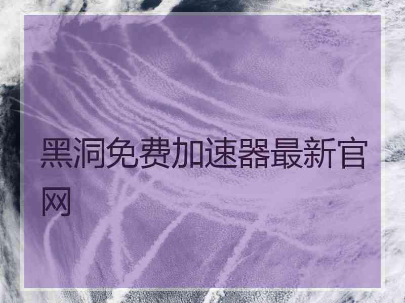 黑洞免费加速器最新官网