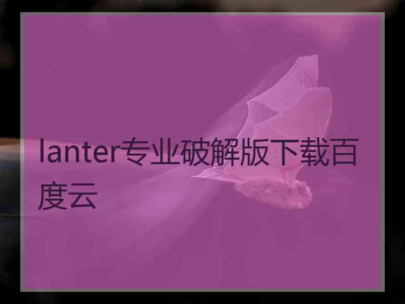 lanter专业破解版下载百度云