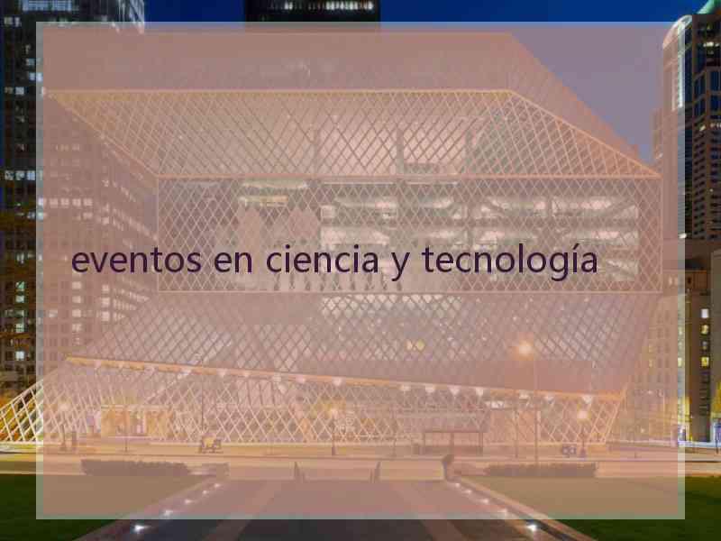 eventos en ciencia y tecnología