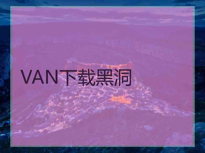 VAN下载黑洞