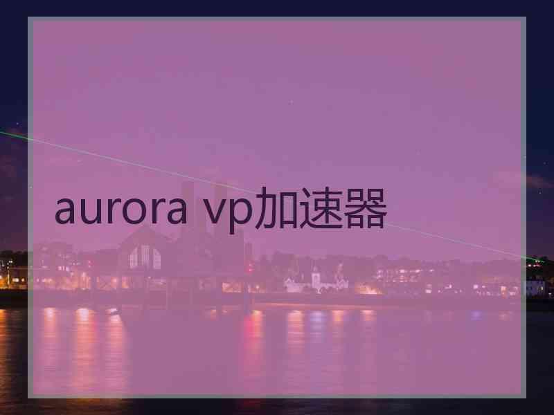 aurora vp加速器