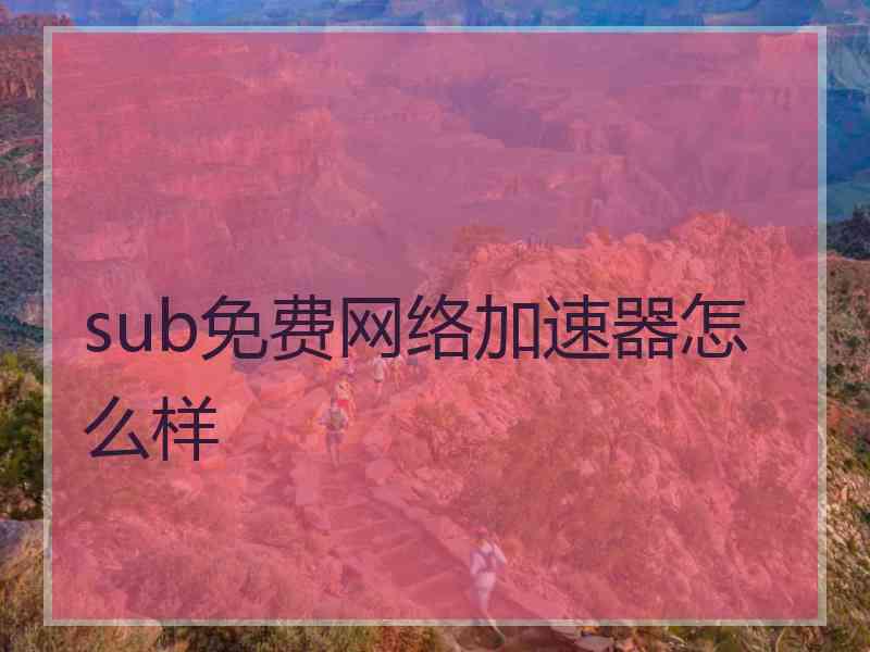 sub免费网络加速器怎么样