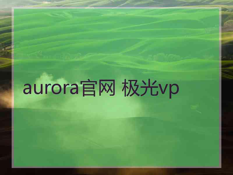 aurora官网 极光vp