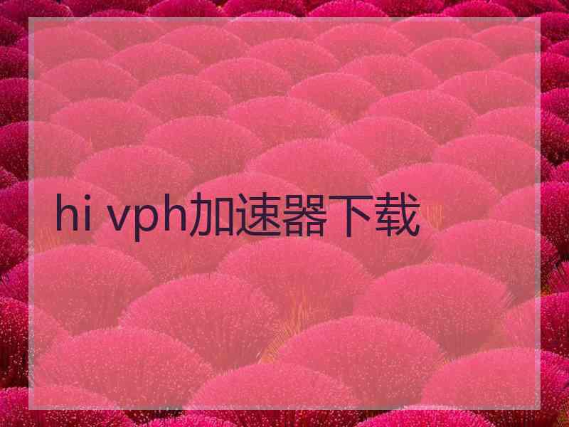 hi vph加速器下载