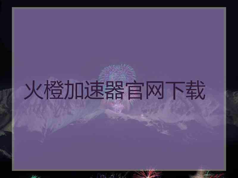 火橙加速器官网下载