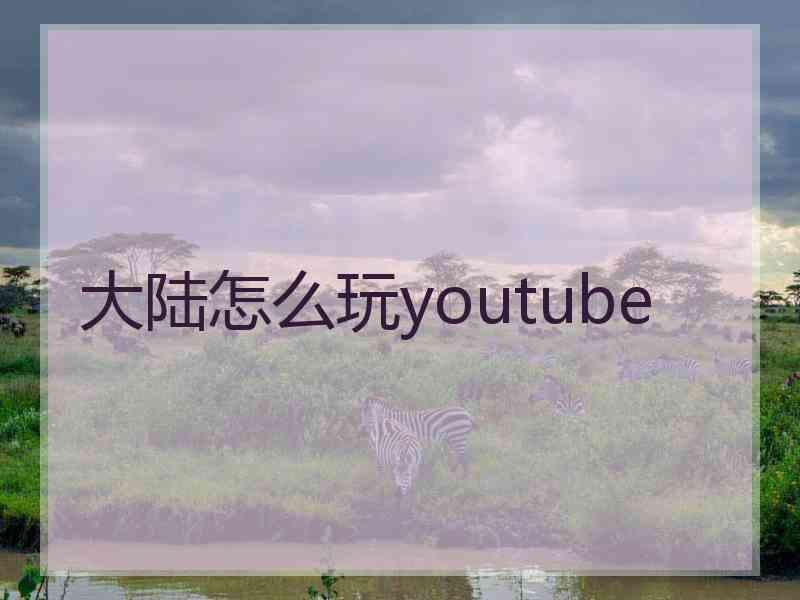 大陆怎么玩youtube