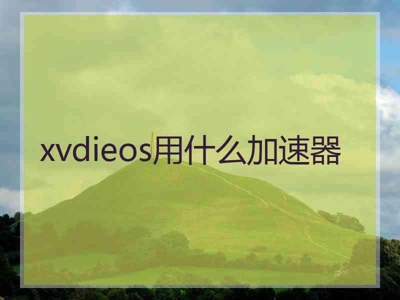 xvdieos用什么加速器