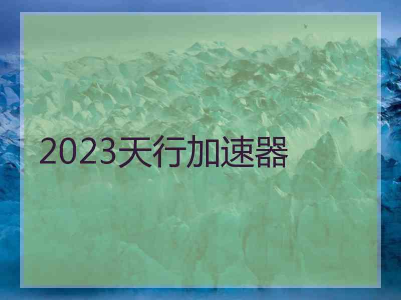 2023天行加速器