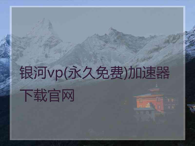 银河vp(永久免费)加速器下载官网