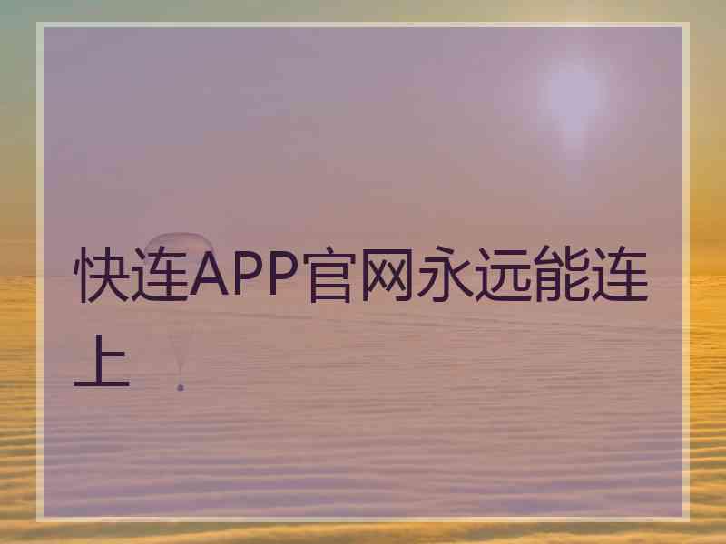 快连APP官网永远能连上