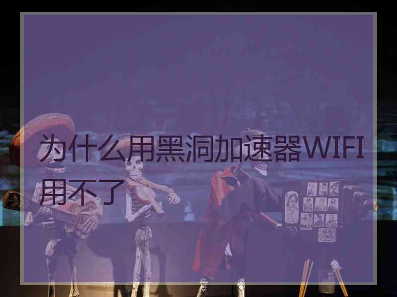 为什么用黑洞加速器WIFI用不了