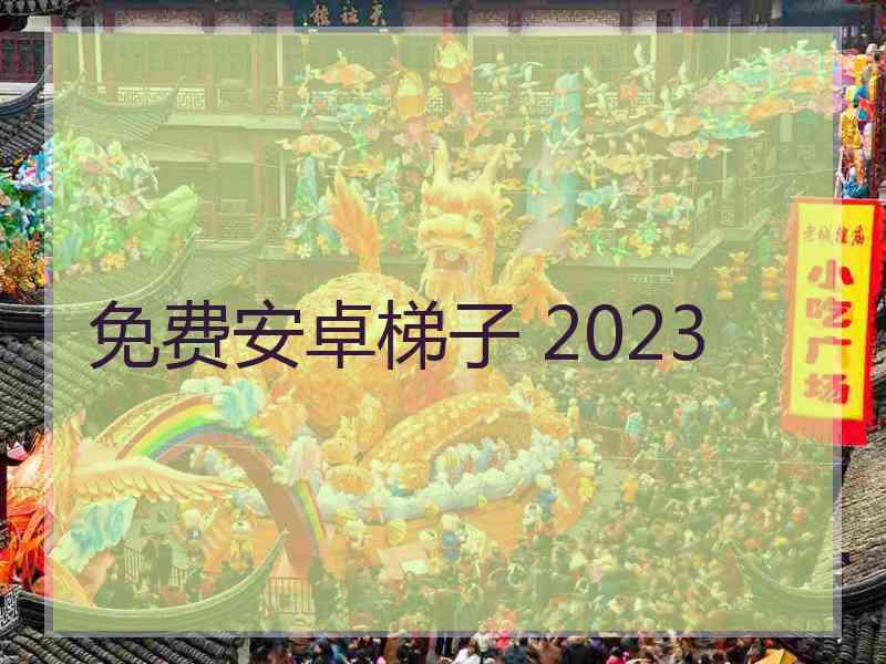 免费安卓梯子 2023