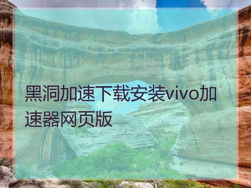 黑洞加速下载安装vivo加速器网页版