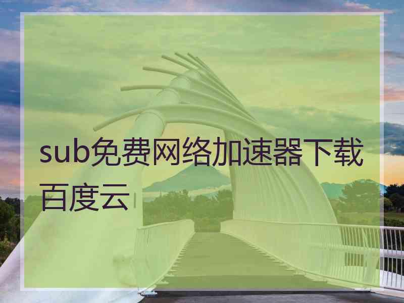 sub免费网络加速器下载百度云