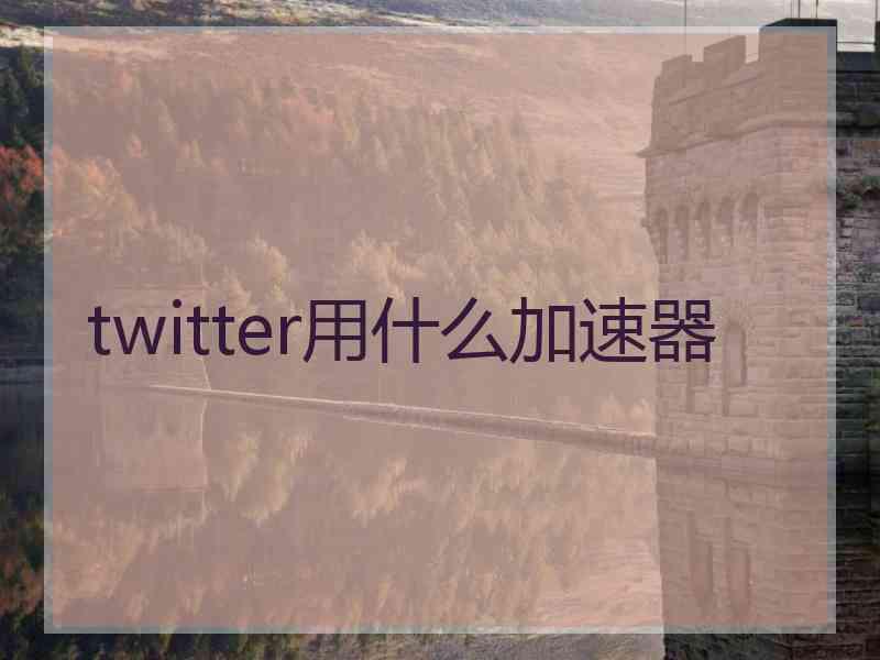 twitter用什么加速器