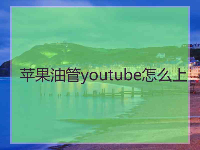 苹果油管youtube怎么上