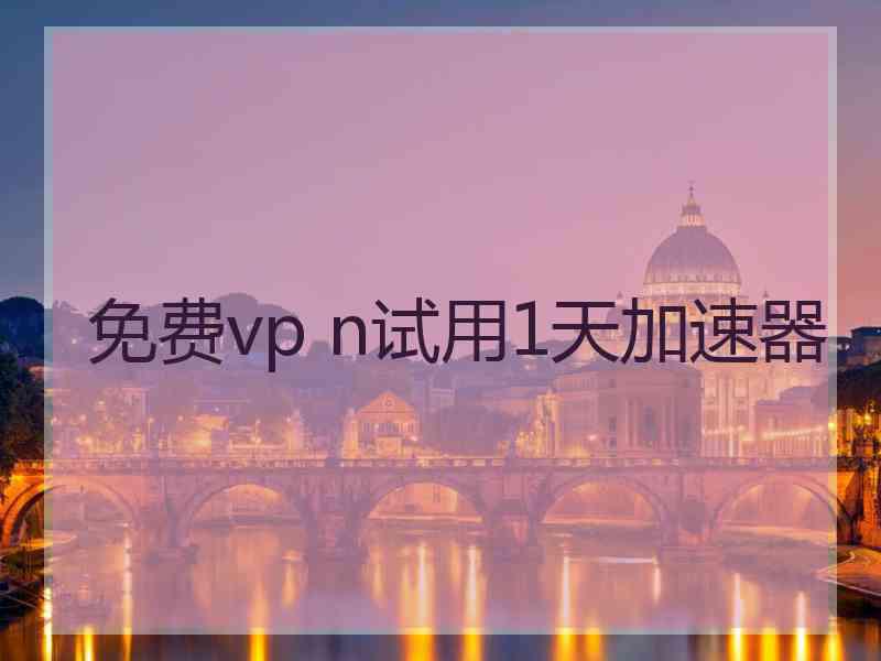 免费vp n试用1天加速器