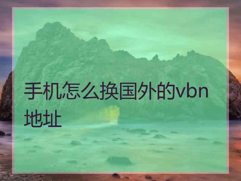 手机怎么换国外的vbn地址