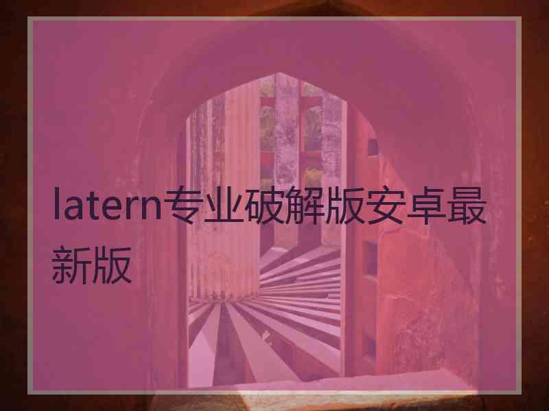 latern专业破解版安卓最新版